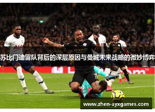 苏比门迪留队背后的深层原因与曼城未来战略的微妙博弈