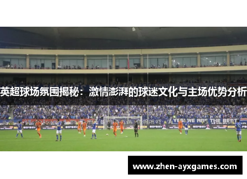 英超球场氛围揭秘:激情澎湃的球迷文化与主场优势分析 英超球场氛围揭秘:激情澎湃的球迷文化与主场优势分析