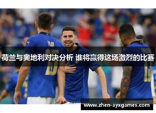 荷兰与奥地利对决分析 谁将赢得这场激烈的比赛 荷兰与奥地利对决分析 谁将赢得这场激烈的比赛
