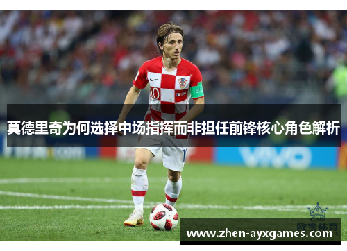 莫德里奇为何选择中场指挥而非担任前锋核心角色解析