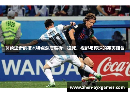 莫德里奇的技术特点深度解析:控球、视野与传球的完美结合 莫德里奇的技术特点深度解析:控球、视野与传球的完美结合