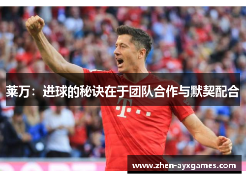 莱万:进球的秘诀在于团队合作与默契配合 莱万:进球的秘诀在于团队合作与默契配合