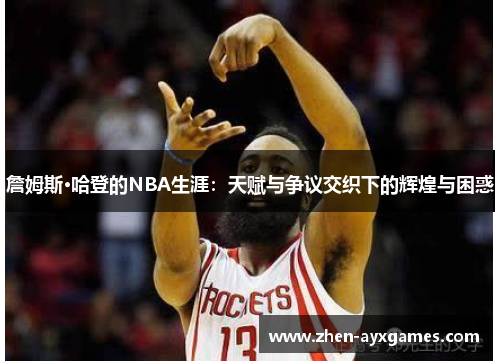 詹姆斯·哈登的NBA生涯:天赋与争议交织下的辉煌与困惑 詹姆斯·哈登的NBA生涯:天赋与争议交织下的辉煌与困惑