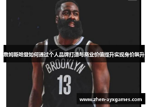 詹姆斯哈登如何通过个人品牌打造与商业价值提升实现身价飙升