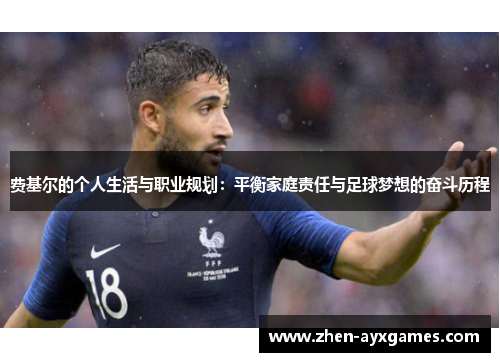 费基尔的个人生活与职业规划:平衡家庭责任与足球梦想的奋斗历程 费基尔的个人生活与职业规划:平衡家庭责任与足球梦想的奋斗历程