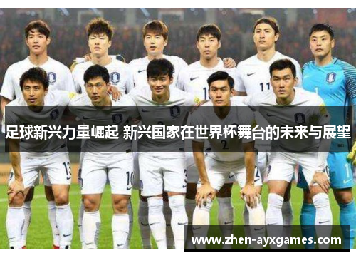 足球新兴力量崛起 新兴国家在世界杯舞台的未来与展望 足球新兴力量崛起 新兴国家在世界杯舞台的未来与展望