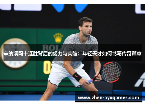 辛纳澳网十连胜背后的努力与突破:年轻天才如何书写传奇篇章 辛纳澳网十连胜背后的努力与突破:年轻天才如何书写传奇篇章