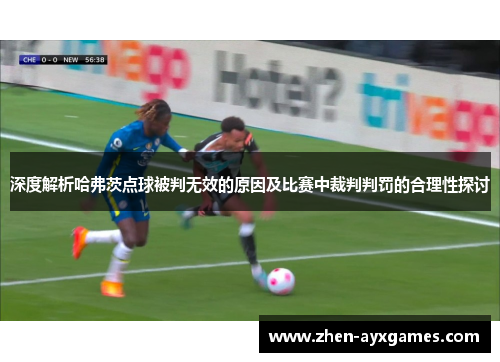 深度解析哈弗茨点球被判无效的原因及比赛中裁判判罚的合理性探讨