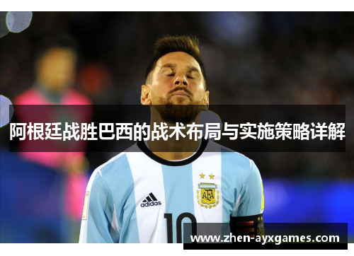 阿根廷战胜巴西的战术布局与实施策略详解