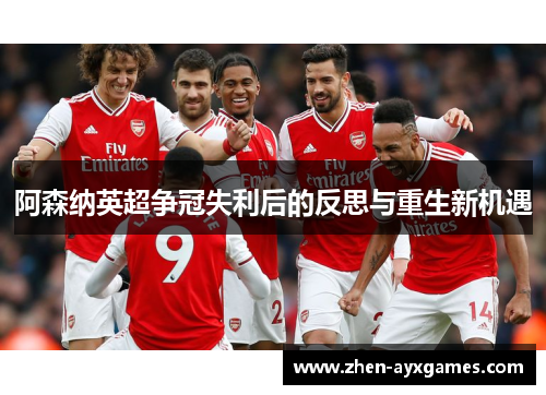 阿森纳英超争冠失利后的反思与重生新机遇