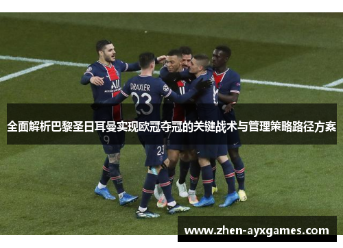 全面解析巴黎圣日耳曼实现欧冠夺冠的关键战术与管理策略路径方案 全面解析巴黎圣日耳曼实现欧冠夺冠的关键战术与管理策略路径方案
