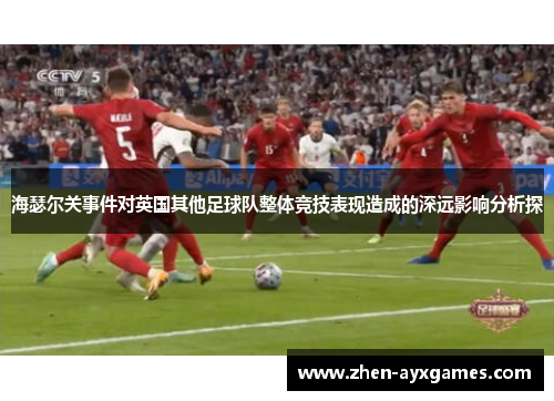 海瑟尔关事件对英国其他足球队整体竞技表现造成的深远影响分析探 海瑟尔关事件对英国其他足球队整体竞技表现造成的深远影响分析探