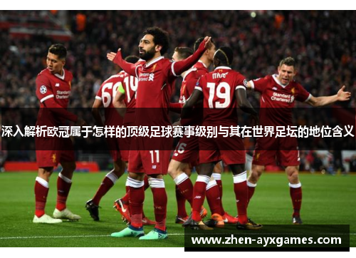 深入解析欧冠属于怎样的顶级足球赛事级别与其在世界足坛的地位含义 深入解析欧冠属于怎样的顶级足球赛事级别与其在世界足坛的地位含义