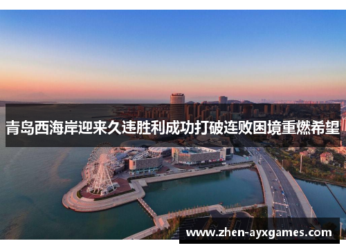 青岛西海岸迎来久违胜利成功打破连败困境重燃希望 青岛西海岸迎来久违胜利成功打破连败困境重燃希望