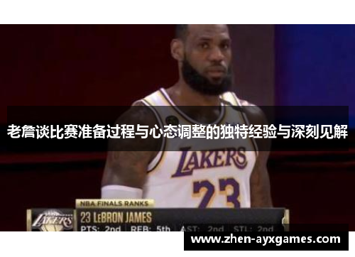 老詹谈比赛准备过程与心态调整的独特经验与深刻见解 老詹谈比赛准备过程与心态调整的独特经验与深刻见解