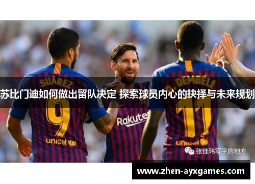苏比门迪如何做出留队决定 探索球员内心的抉择与未来规划 苏比门迪如何做出留队决定 探索球员内心的抉择与未来规划