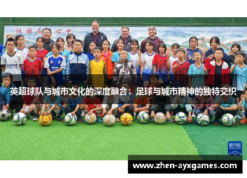 英超球队与城市文化的深度融合:足球与城市精神的独特交织 英超球队与城市文化的深度融合:足球与城市精神的独特交织