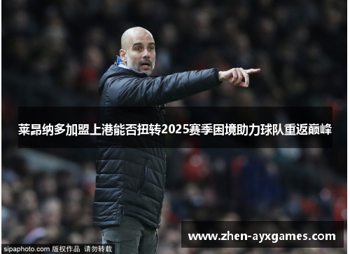 莱昂纳多加盟上港能否扭转2025赛季困境助力球队重返巅峰