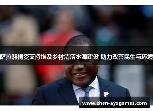 萨拉赫捐资支持埃及乡村清洁水源建设 助力改善民生与环境