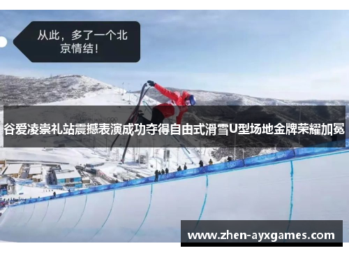 谷爱凌崇礼站震撼表演成功夺得自由式滑雪U型场地金牌荣耀加冕