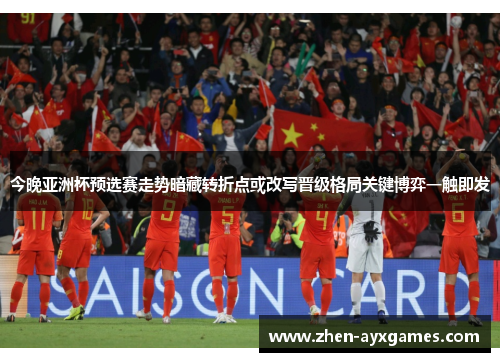 今晚亚洲杯预选赛走势暗藏转折点或改写晋级格局关键博弈一触即发