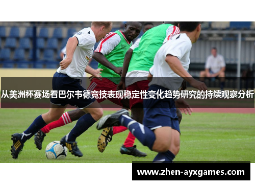 从美洲杯赛场看巴尔韦德竞技表现稳定性变化趋势研究的持续观察分析