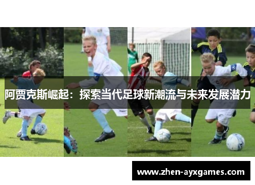 阿贾克斯崛起:探索当代足球新潮流与未来发展潜力 阿贾克斯崛起:探索当代足球新潮流与未来发展潜力