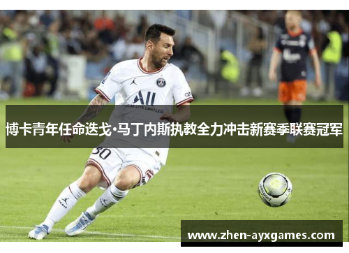 博卡青年任命迭戈·马丁内斯执教全力冲击新赛季联赛冠军 博卡青年任命迭戈·马丁内斯执教全力冲击新赛季联赛冠军