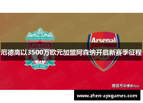 厄德高以3500万欧元加盟阿森纳开启新赛季征程 厄德高以3500万欧元加盟阿森纳开启新赛季征程