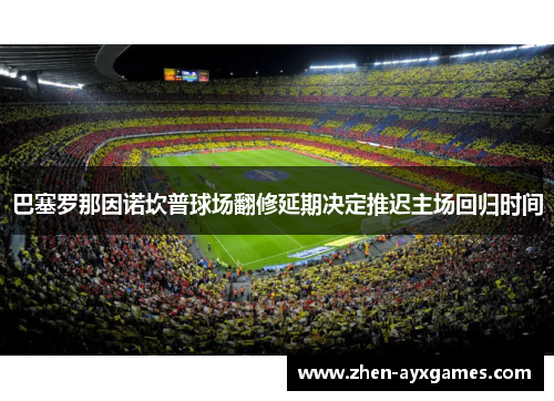 巴塞罗那因诺坎普球场翻修延期决定推迟主场回归时间