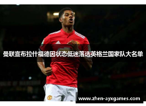 曼联宣布拉什福德因状态低迷落选英格兰国家队大名单 曼联宣布拉什福德因状态低迷落选英格兰国家队大名单