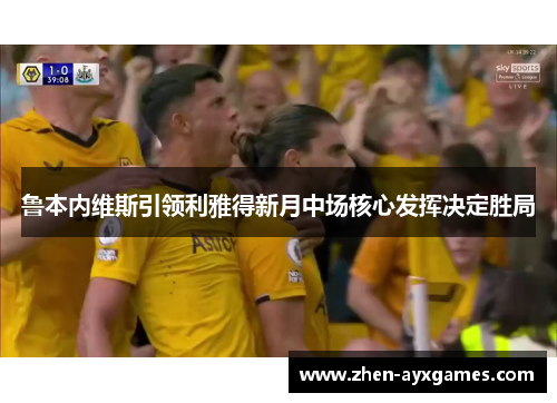 鲁本内维斯引领利雅得新月中场核心发挥决定胜局