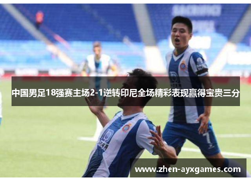 中国男足18强赛主场2-1逆转印尼全场精彩表现赢得宝贵三分