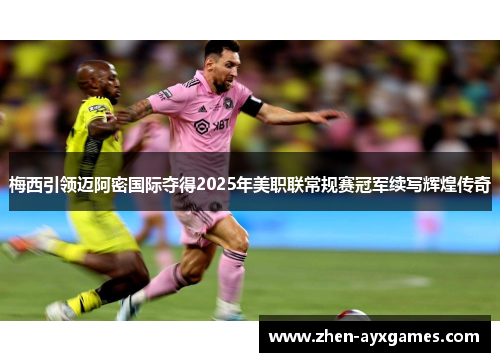 梅西引领迈阿密国际夺得2025年美职联常规赛冠军续写辉煌传奇