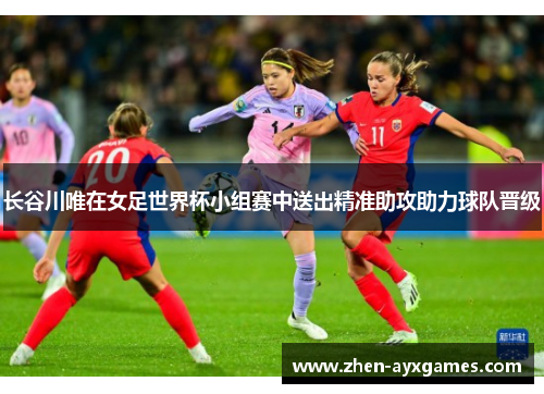 长谷川唯在女足世界杯小组赛中送出精准助攻助力球队晋级